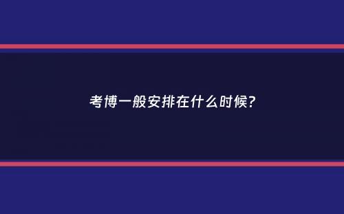 考博一般安排在什么时候？