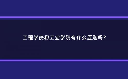 工程学校和工业学院有什么区别吗？