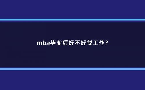 mba毕业后好不好找工作？