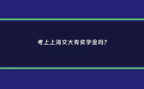 考上上海交大有奖学金吗？