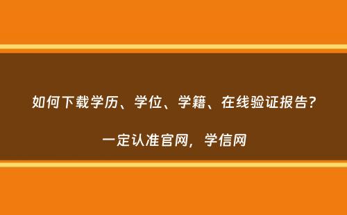 如何下载学历、学位、学籍、在线验证报告？一定认准官网，学信网