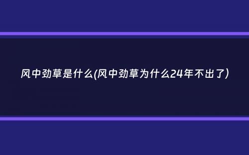 风中劲草是什么(风中劲草为什么24年不出了）