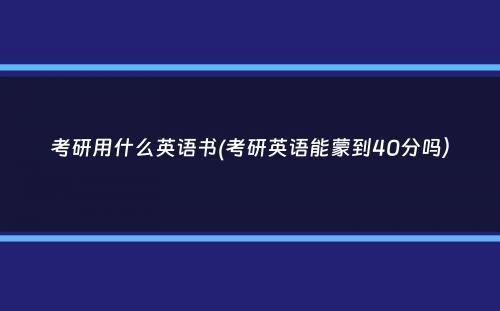 考研用什么英语书(考研英语能蒙到40分吗）