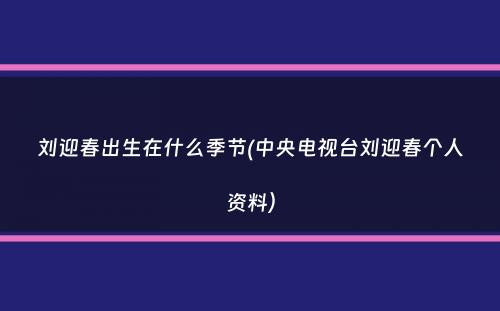 刘迎春出生在什么季节(中央电视台刘迎春个人资料）