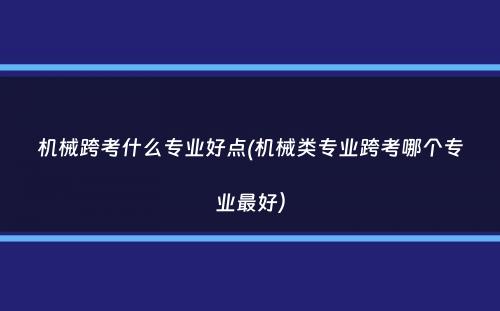 机械跨考什么专业好点(机械类专业跨考哪个专业最好）