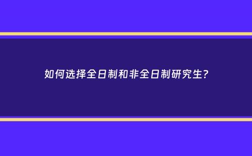 如何选择全日制和非全日制研究生？