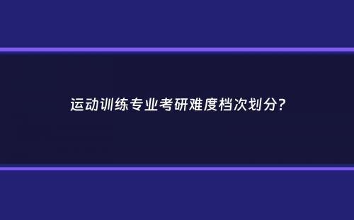 运动训练专业考研难度档次划分？