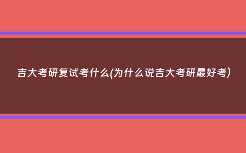 吉大考研复试考什么(为什么说吉大考研最好考）