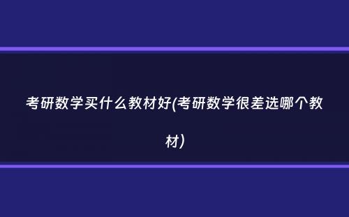 考研数学买什么教材好(考研数学很差选哪个教材）