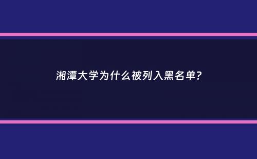 湘潭大学为什么被列入黑名单？