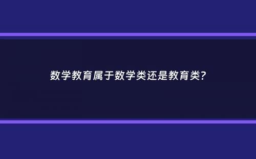 数学教育属于数学类还是教育类？