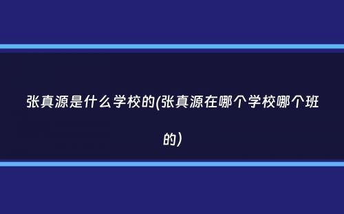 张真源是什么学校的(张真源在哪个学校哪个班的）