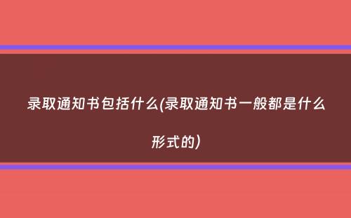 录取通知书包括什么(录取通知书一般都是什么形式的）