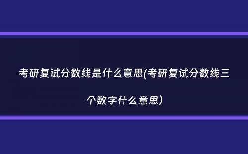 考研复试分数线是什么意思(考研复试分数线三个数字什么意思）