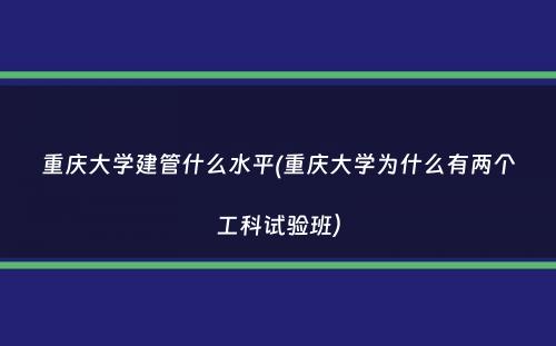 重庆大学建管什么水平(重庆大学为什么有两个工科试验班）