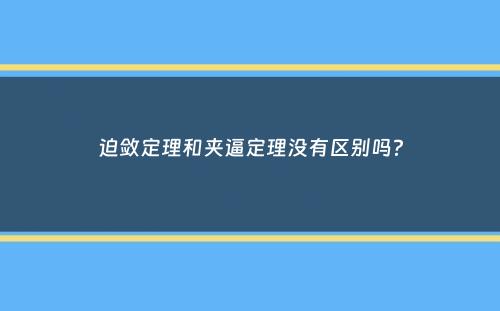 迫敛定理和夹逼定理没有区别吗？