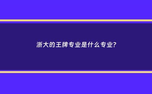 浙大的王牌专业是什么专业？