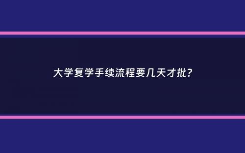 大学复学手续流程要几天才批？