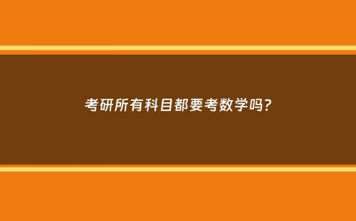 考研所有科目都要考数学吗？