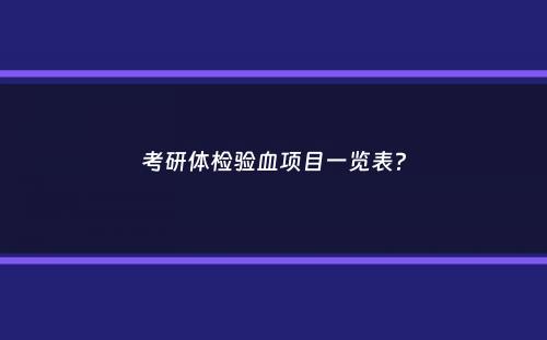 考研体检验血项目一览表？