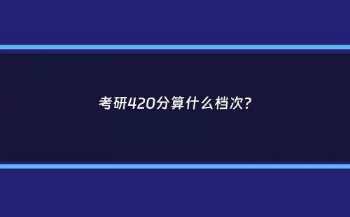 考研420分算什么档次？