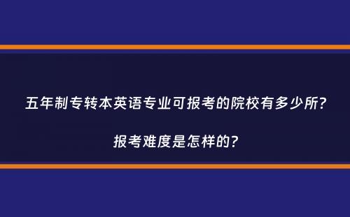 五年制专转本英语专业可报考的院校有多少所？报考难度是怎样的？