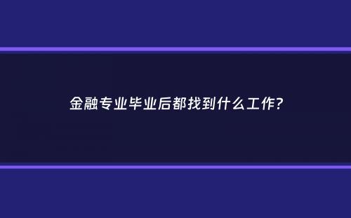 金融专业毕业后都找到什么工作？