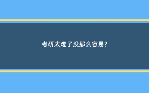 考研太难了没那么容易？