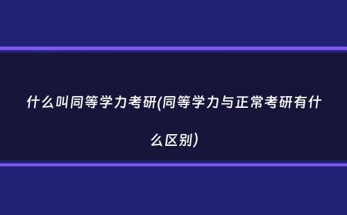 什么叫同等学力考研(同等学力与正常考研有什么区别）