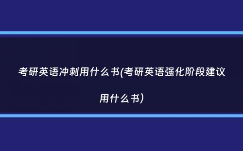 考研英语冲刺用什么书(考研英语强化阶段建议用什么书）