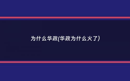 为什么华政(华政为什么火了）