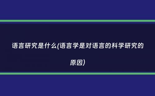 语言研究是什么(语言学是对语言的科学研究的原因）