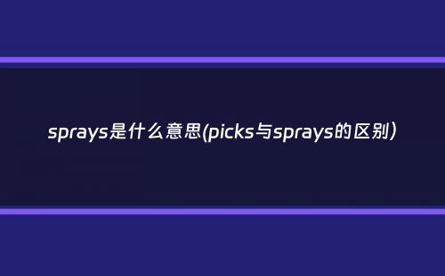 sprays是什么意思(picks与sprays的区别）