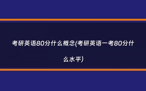 考研英语80分什么概念(考研英语一考80分什么水平）