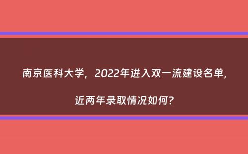 南京医科大学，2022年进入双一流建设名单，近两年录取情况如何？