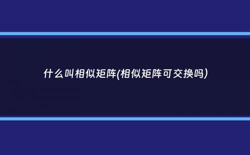 什么叫相似矩阵(相似矩阵可交换吗）