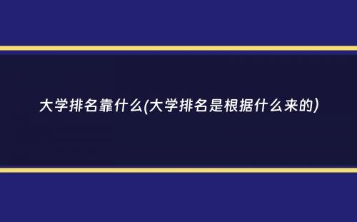 大学排名靠什么(大学排名是根据什么来的）