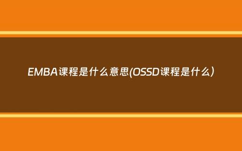 EMBA课程是什么意思(OSSD课程是什么）