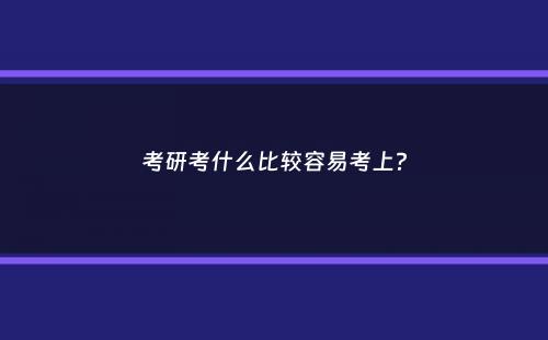 考研考什么比较容易考上？