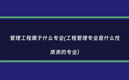 管理工程属于什么专业(工程管理专业是什么性质类的专业）