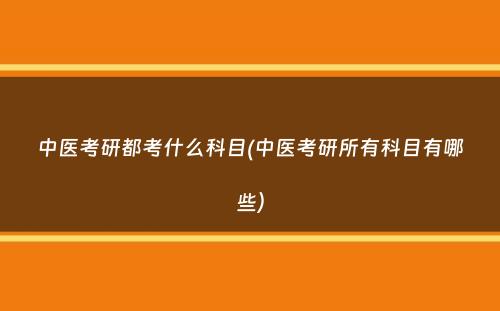 中医考研都考什么科目(中医考研所有科目有哪些）