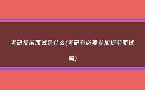 考研提前面试是什么(考研有必要参加提前面试吗）