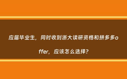 应届毕业生，同时收到浙大读研资格和拼多多offer，应该怎么选择？