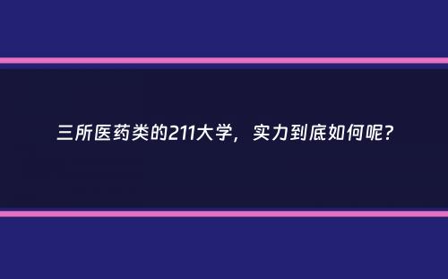 三所医药类的211大学，实力到底如何呢？