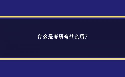 什么是考研有什么用？