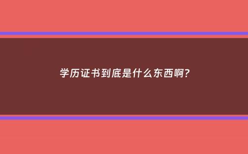 学历证书到底是什么东西啊？