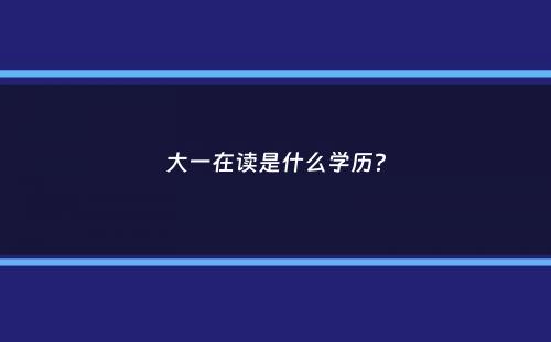 大一在读是什么学历？