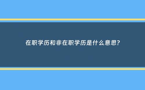 在职学历和非在职学历是什么意思？