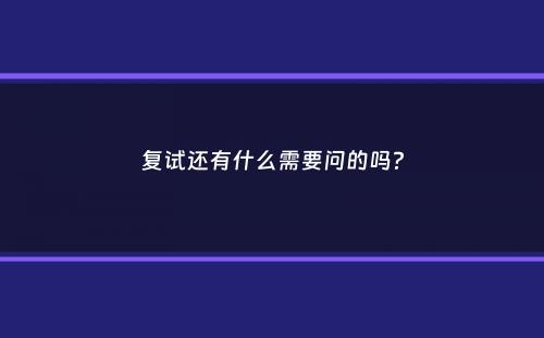 复试还有什么需要问的吗？