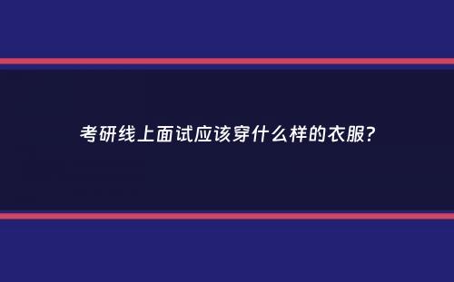 考研线上面试应该穿什么样的衣服？